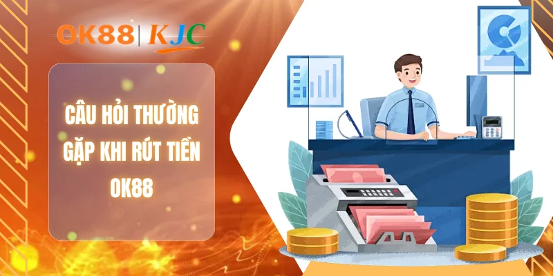Câu hỏi thường gặp khi rút tiền OK88
