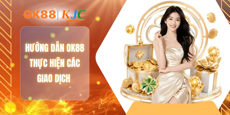 Hướng dẫn OK88 thực hiện các giao dịch