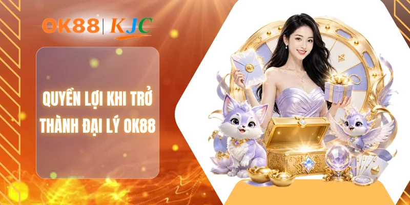 Quyền lợi khi trở thành đại lý OK88